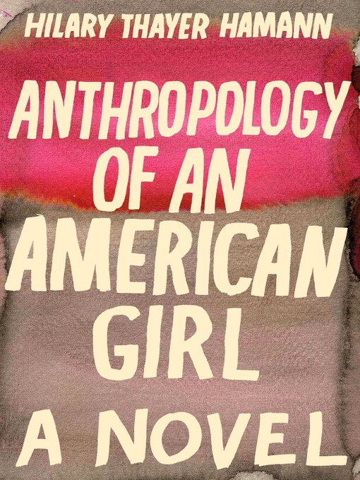 Title details for Anthropology of an American Girl by Hilary Thayer Hamann - Available